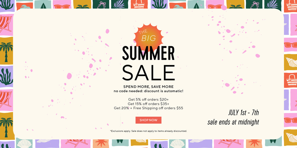 The BIG summer sale: spend more, save more: SPEND MORE, SAVE MORE
no code needed: discount is automatic!

Get 5% off orders $20+
Get 15% off orders $35+
Get 20% + Free Shipping off orders $55
*Exclusions apply. Sale does not apply to items already discounted. July 1st through July 7th. Shop Now.
